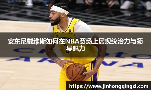 安东尼戴维斯如何在NBA赛场上展现统治力与领导魅力
