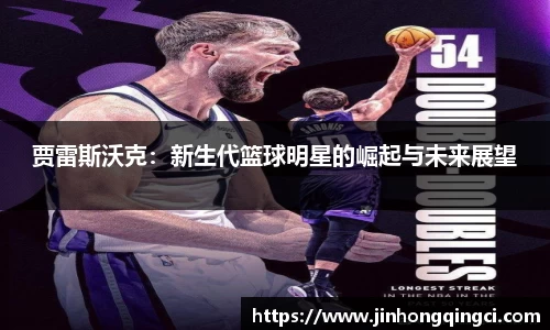 贾雷斯沃克：新生代篮球明星的崛起与未来展望