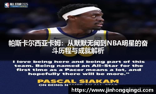 帕斯卡尔西亚卡姆：从默默无闻到NBA明星的奋斗历程与成就解析