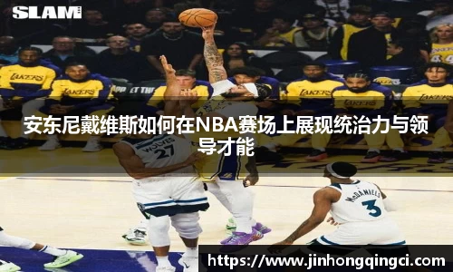 安东尼戴维斯如何在NBA赛场上展现统治力与领导才能