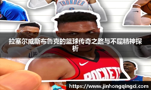 拉塞尔威斯布鲁克的篮球传奇之路与不屈精神探析