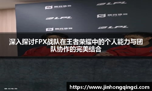 深入探讨FPX战队在王者荣耀中的个人能力与团队协作的完美结合