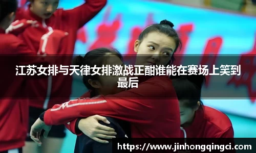 江苏女排与天律女排激战正酣谁能在赛场上笑到最后
