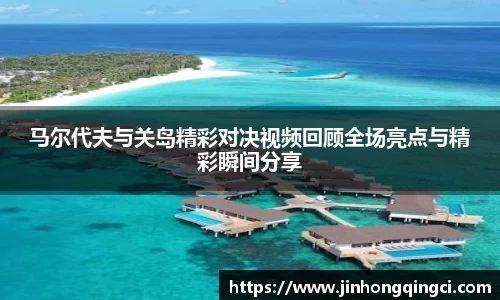 马尔代夫与关岛精彩对决视频回顾全场亮点与精彩瞬间分享